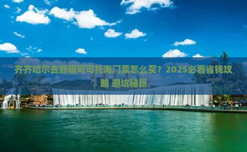 齐齐哈尔去新疆可可托海门票