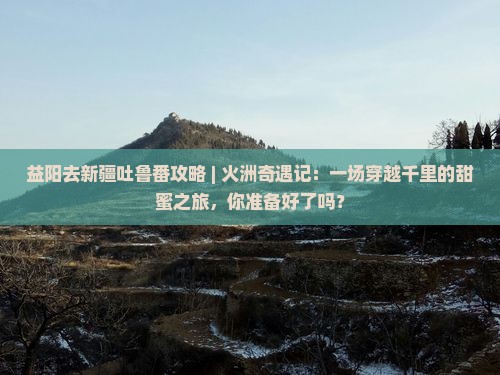 益阳去新疆吐鲁番攻略