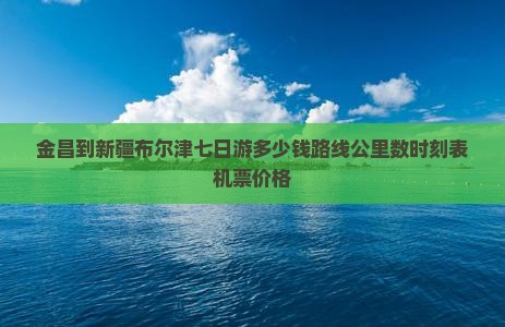 金昌到新疆布尔津七日游