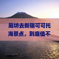 廊坊去新疆可可托海景点