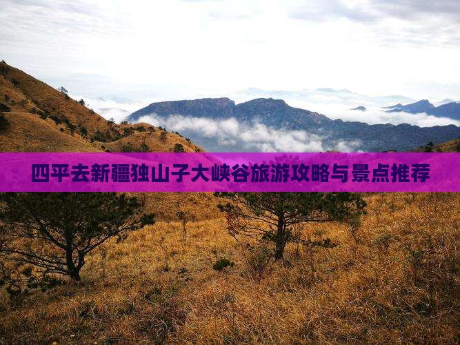 四平去新疆独山子大峡谷一日