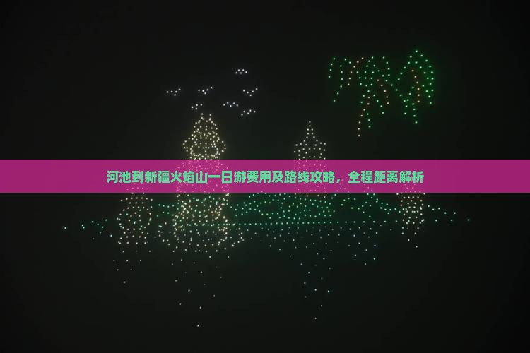 河池到新疆火焰山一日游费用及路线攻略，全程距离解析