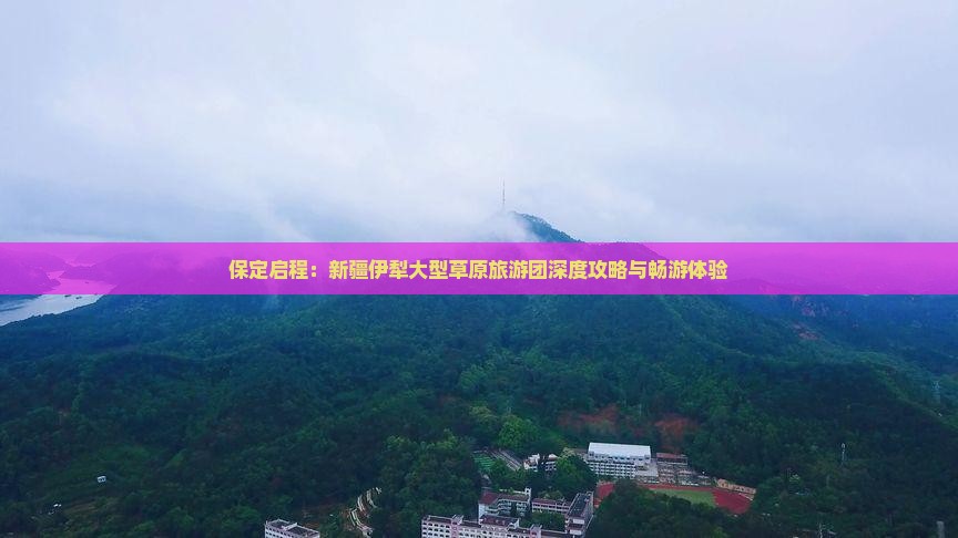 保定启程：新疆伊犁大型草原旅游团深度攻略与畅游体验