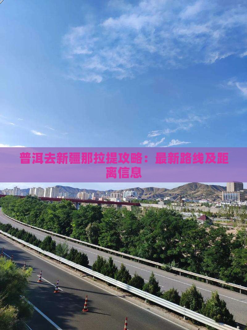 普洱去新疆那拉提攻略：最新路线及距离信息