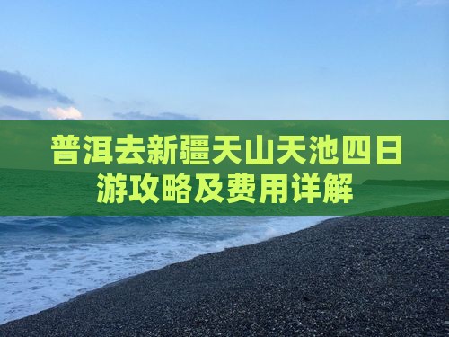 普洱去新疆天山天池四日游攻略及费用详解