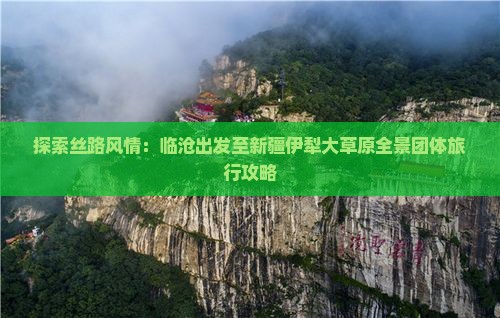 探索丝路风情：临沧出发至新疆伊犁大草原全景团体旅行攻略