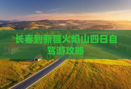 长春到新疆火焰山四日自驾游攻略