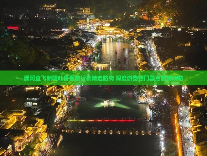 漯河直飞新疆吐鲁番旅行社精选路线 深度游览热门景点旅游攻略