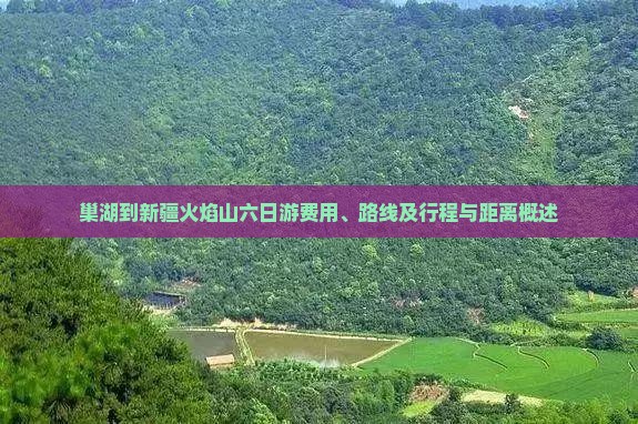 巢湖到新疆火焰山六日游费用、路线及行程与距离概述