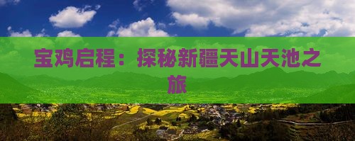 宝鸡启程：探秘新疆天山天池之旅