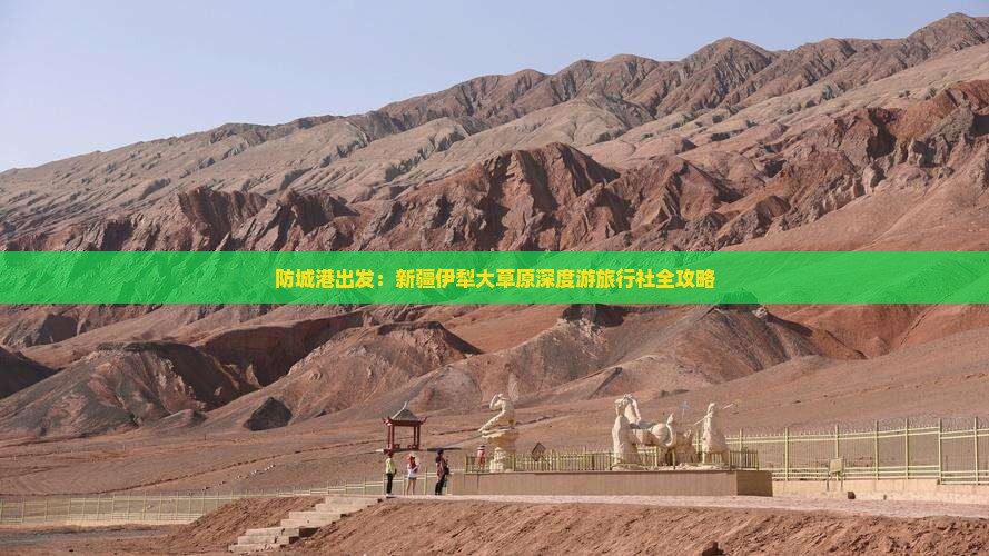 防城港出发：新疆伊犁大草原深度游旅行社全攻略