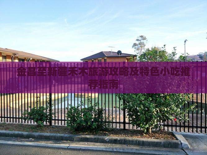 金昌至新疆禾木旅游攻略及特色小吃推荐指南