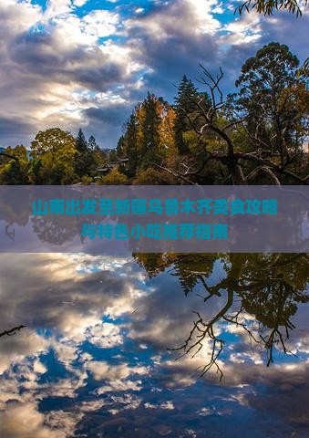 山南出发至新疆乌鲁木齐美食攻略与特色小吃推荐指南