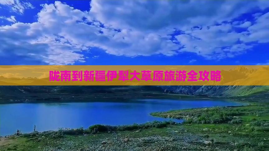 陇南到新疆伊犁大草原旅游全攻略 陇南到新疆伊犁大草原旅游全攻略