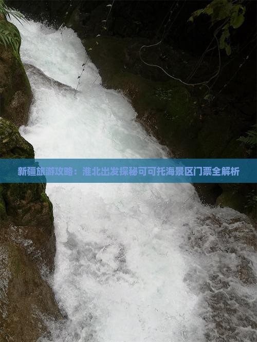 新疆旅游攻略：淮北出发探秘可可托海景区门票全解析