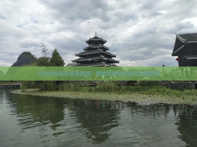 迁安去新疆吐鲁番旅游：路线攻略及费用与距离概览