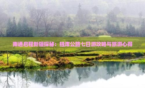 南通启程新疆探秘：独库公路七日游攻略与旅游心得