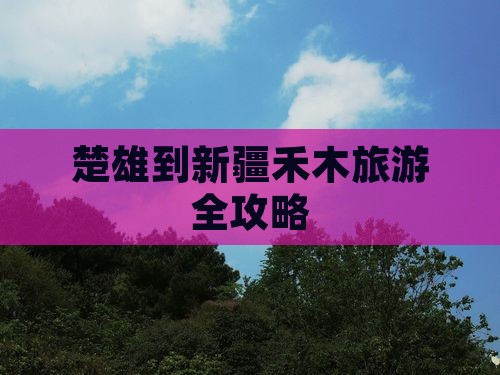 楚雄到新疆禾木旅游全攻略