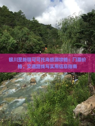 银川至新疆可可托海旅游攻略：门票价格、交通路线与实用信息指南