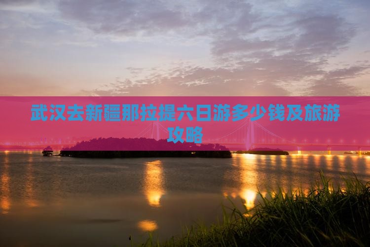 武汉去新疆那拉提六日游多少钱及旅游攻略