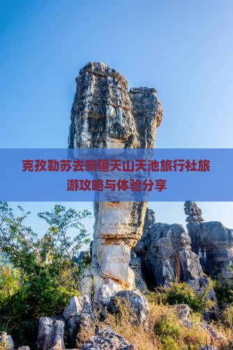 克孜勒苏去新疆天山天池旅行社旅游攻略与体验分享