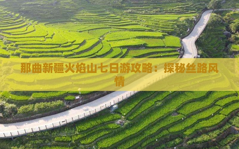 那曲新疆火焰山七日游攻略：探秘丝路风情