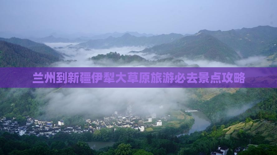 兰州到新疆伊犁大草原旅游必去景点攻略 兰州到新疆伊犁大草原旅游必去景点攻略