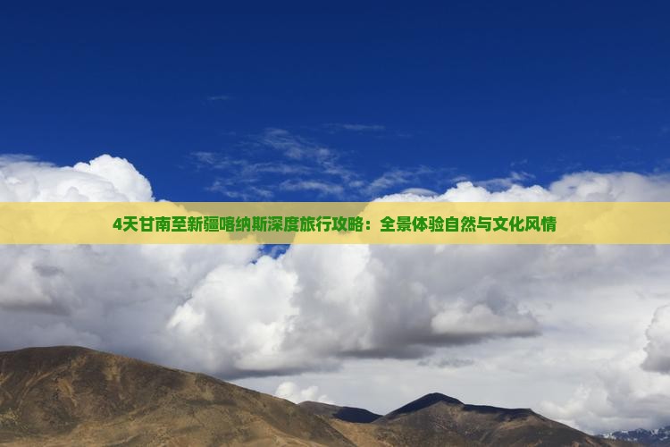 4天甘南至新疆喀纳斯深度旅行攻略：全景体验自然与文化风情