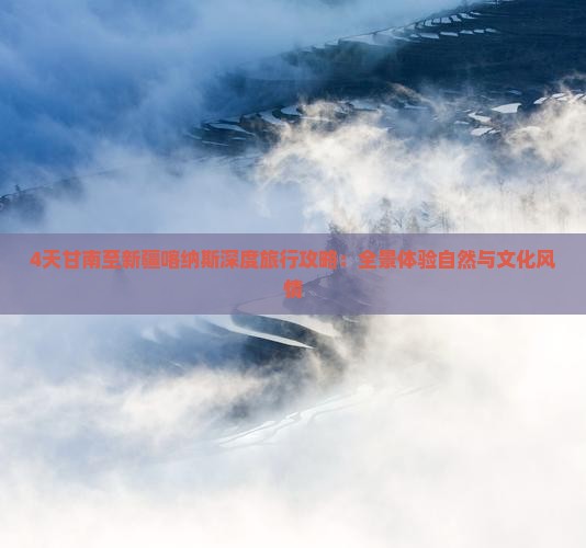 4天甘南至新疆喀纳斯深度旅行攻略：全景体验自然与文化风情
