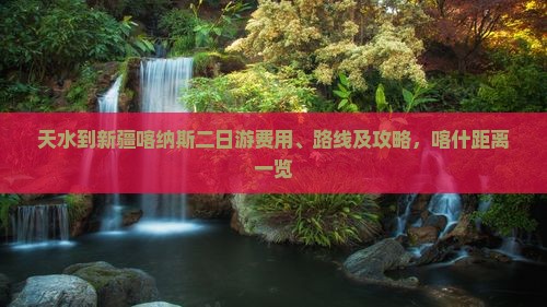 天水到新疆喀纳斯二日游费用、路线及攻略，喀什距离一览