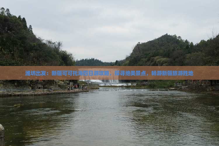 潍坊出发：新疆可可托海四日游攻略，探寻绝美景点，畅游新疆旅游胜地