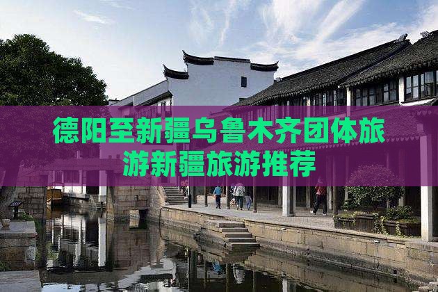 德阳至新疆乌鲁木齐团体旅游新疆旅游推荐