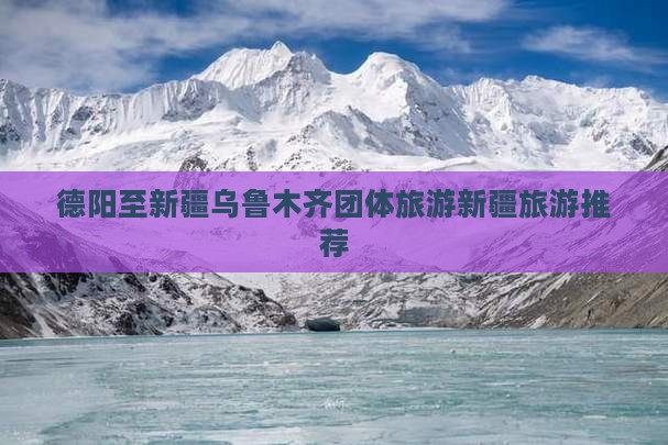 德阳至新疆乌鲁木齐团体旅游新疆旅游推荐
