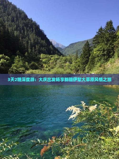 3天2晚深度游：大庆出发畅享新疆伊犁大草原风情之旅