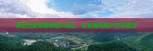 承德出发探秘新疆火焰山、吐鲁番风情六日深度游