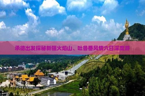 承德出发探秘新疆火焰山、吐鲁番风情六日深度游