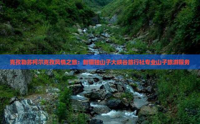 克孜勒苏柯尔克孜风情之旅：新疆独山子大峡谷旅行社专业山子旅游服务