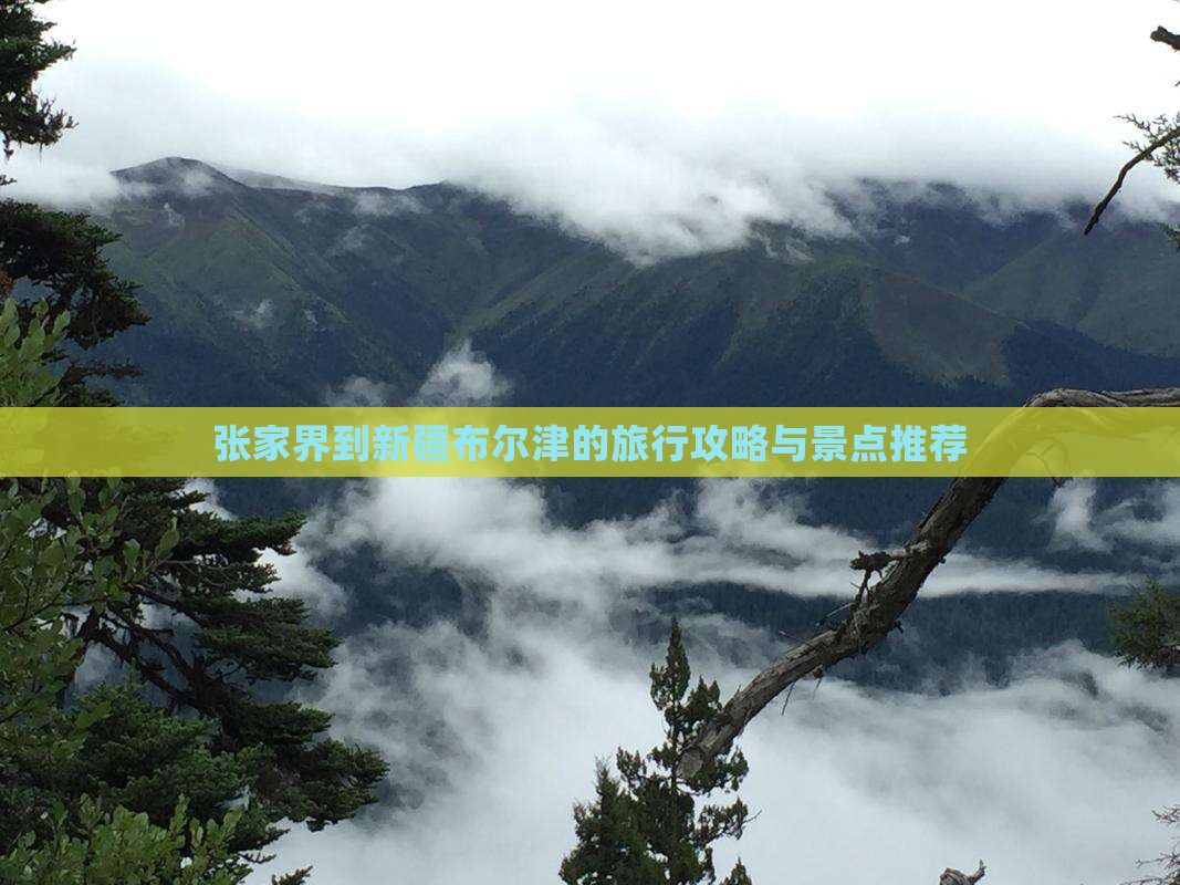 张家界到新疆布尔津的旅行攻略与景点推荐