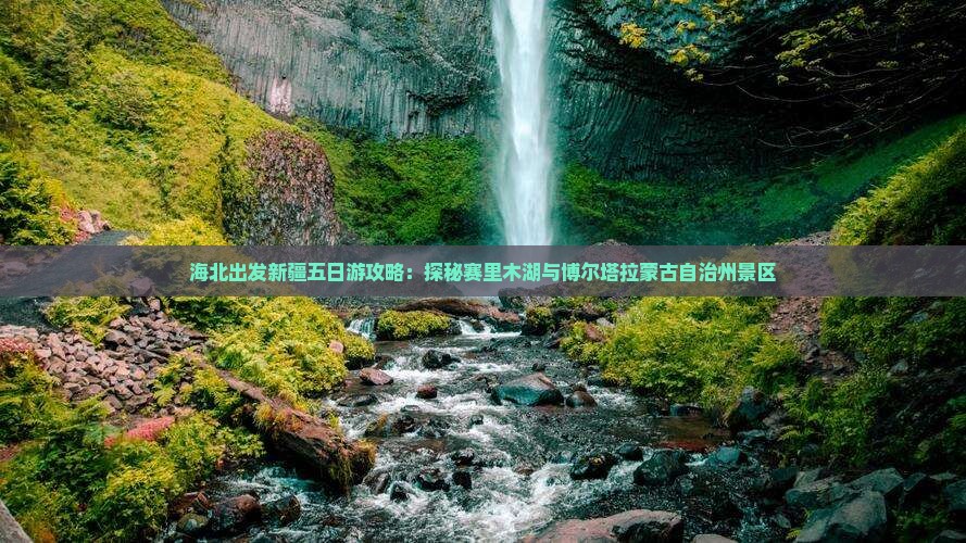 海北出发新疆五日游攻略：探秘赛里木湖与博尔塔拉蒙古自治州景区