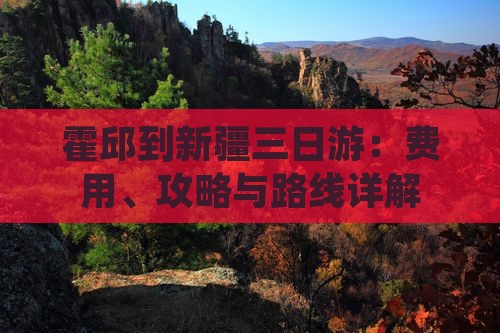 霍邱到新疆三日游：费用、攻略与路线详解