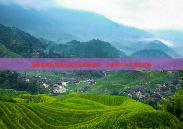 绵阳出发新疆旅游景点深度游攻略：必游景点与旅游全攻略