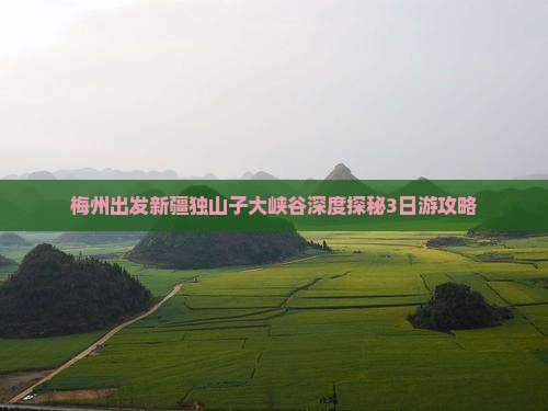 梅州出发新疆独山子大峡谷深度探秘3日游攻略