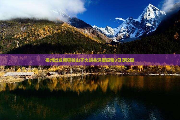 梅州出发新疆独山子大峡谷深度探秘3日游攻略