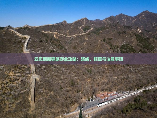 安庆到新疆旅游全攻略：路线、预算与注意事项