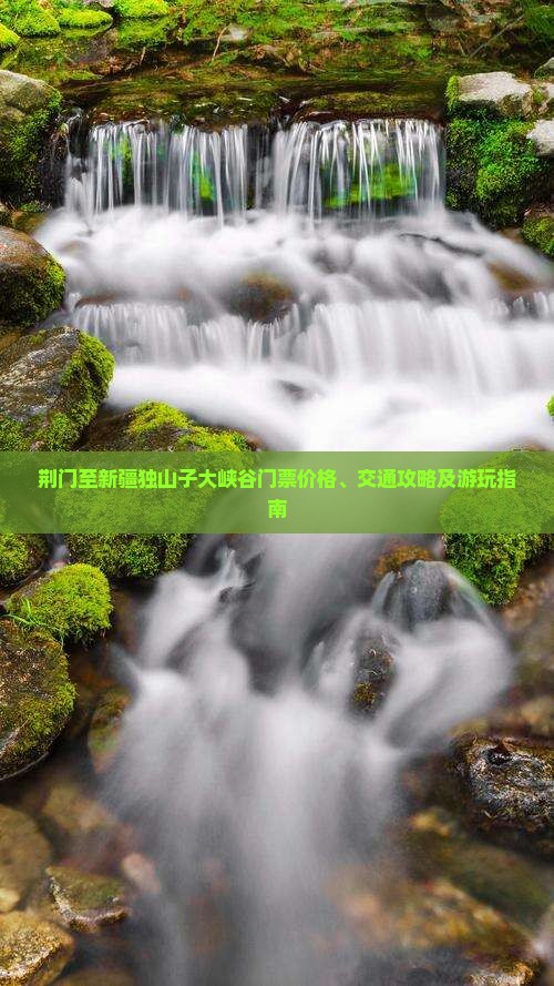 荆门至新疆独山子大峡谷门票价格、交通攻略及游玩指南