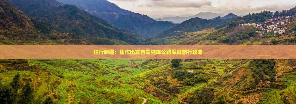 独行新疆：焦作出发自驾独库公路深度旅行攻略