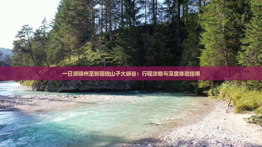 一日游锦州至新疆独山子大峡谷：行程攻略与深度体验指南