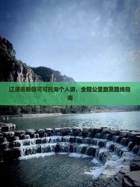 辽源去新疆可可托海个人游，全程公里数及路线指南