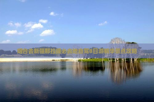 烟台去新疆那拉提必去地自驾8日游精华景点攻略