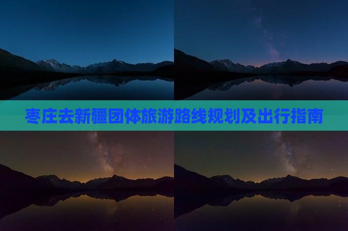 枣庄去新疆团体旅游路线规划及出行指南